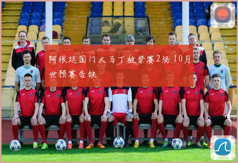 阿根廷国门大马丁被禁赛2场 10月世预赛告缺
