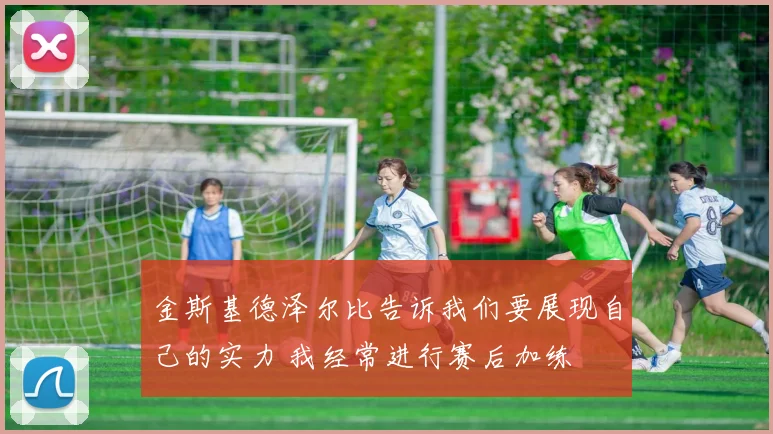金斯基德泽尔比告诉我们要展现自己的实力 我经常进行赛后加练
