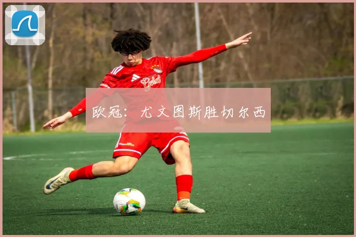 欧冠：尤文图斯胜切尔西