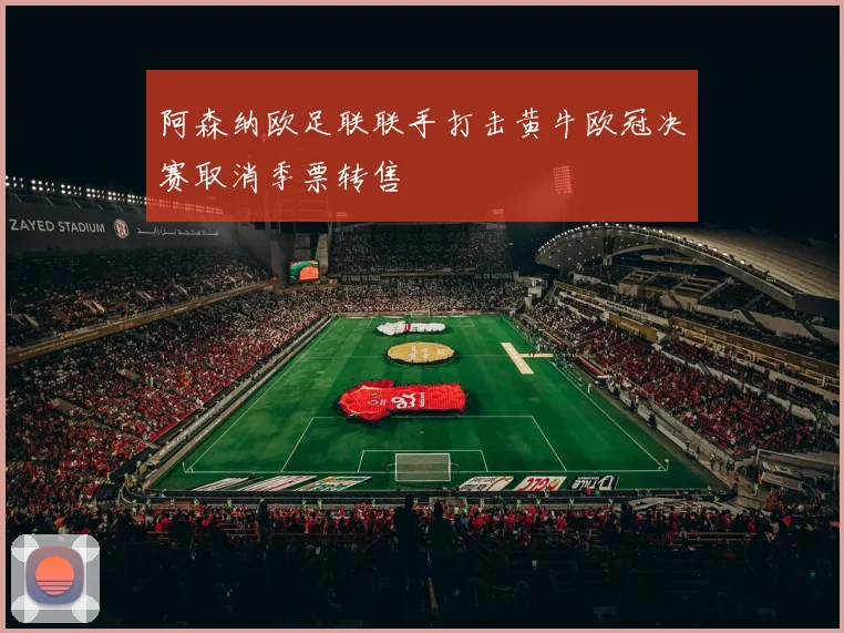 阿森纳欧足联联手打击黄牛欧冠决赛取消季票转售