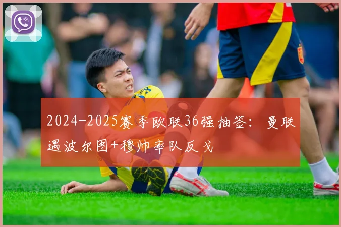 2024-2025赛季欧联36强抽签：曼联遇波尔图+穆帅率队反戈