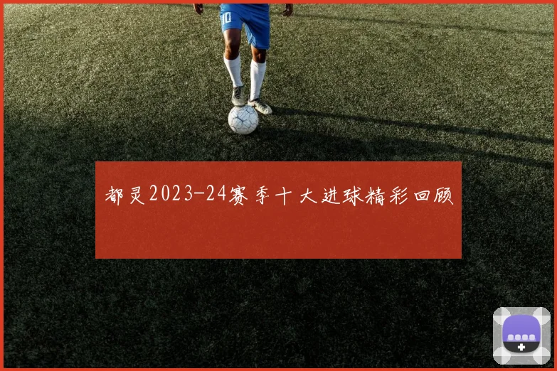 都灵2023-24赛季十大进球精彩回顾