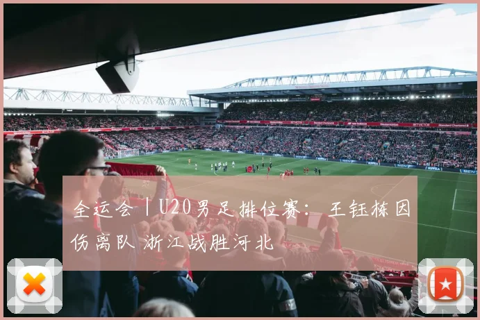 全运会｜U20男足排位赛：王钰栋因伤离队 浙江战胜河北